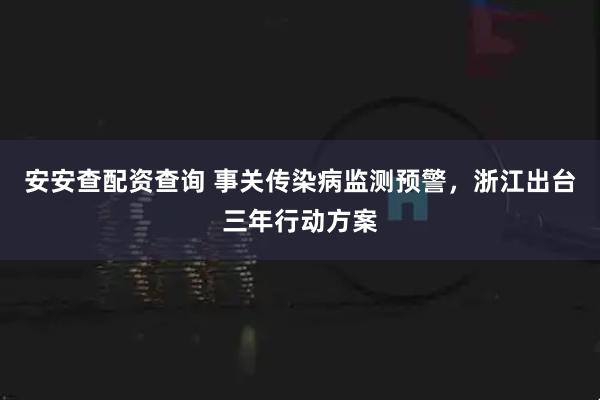 安安查配资查询 事关传染病监测预警，浙江出台三年行动方案