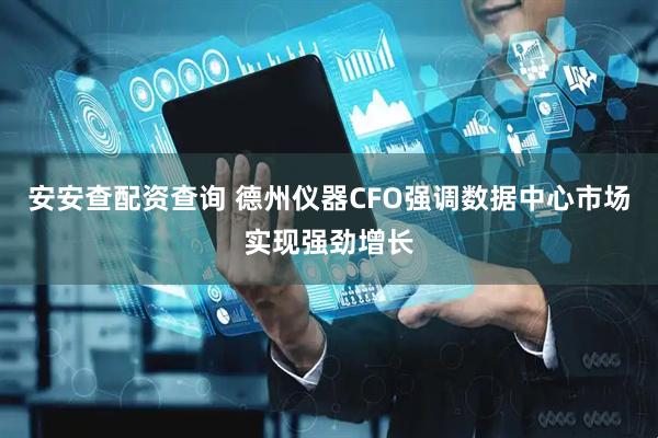 安安查配资查询 德州仪器CFO强调数据中心市场实现强劲增长