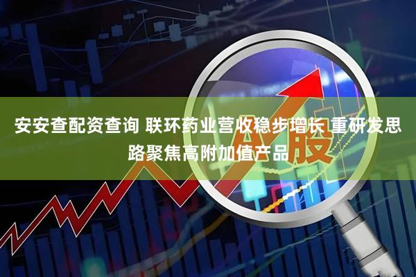 安安查配资查询 联环药业营收稳步增长 重研发思路聚焦高附加值产品