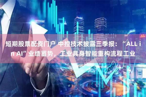 短期股票配资门户 中控技术披露三季报:“ALL in AI”业绩蓄势,工业具身智能重构流程工业