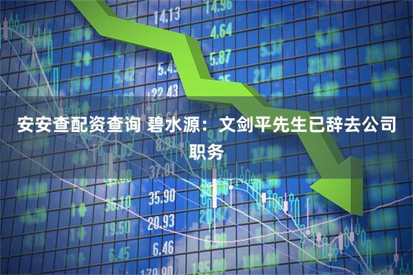 安安查配资查询 碧水源：文剑平先生已辞去公司职务