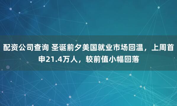 配资公司查询 圣诞前夕美国就业市场回温，上周首申21.4万人，较前值小幅回落