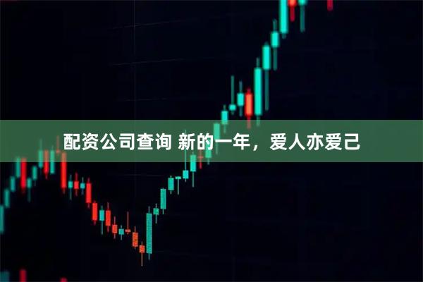 配资公司查询 新的一年，爱人亦爱己