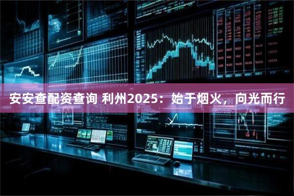 安安查配资查询 利州2025：始于烟火，向光而行