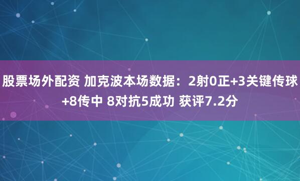 股票场外配资 加克波本场数据：2射0正+3关键传球+8传中 8对抗5成功 获评7.2分