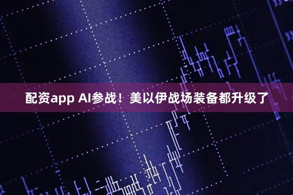 配资app AI参战！美以伊战场装备都升级了