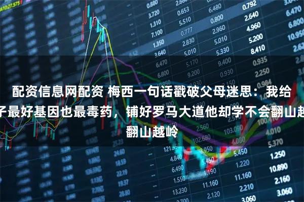 配资信息网配资 梅西一句话戳破父母迷思:我给儿子最好基因也最毒药,铺好罗马大道他却学不会翻山越岭