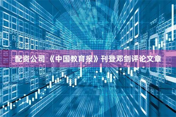 配资公司 《中国教育报》刊登邓剑评论文章