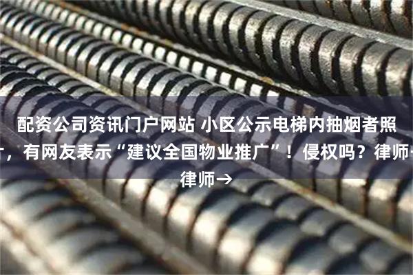 配资公司资讯门户网站 小区公示电梯内抽烟者照片,有网友表示“建议全国物业推广”!侵权吗?律师→