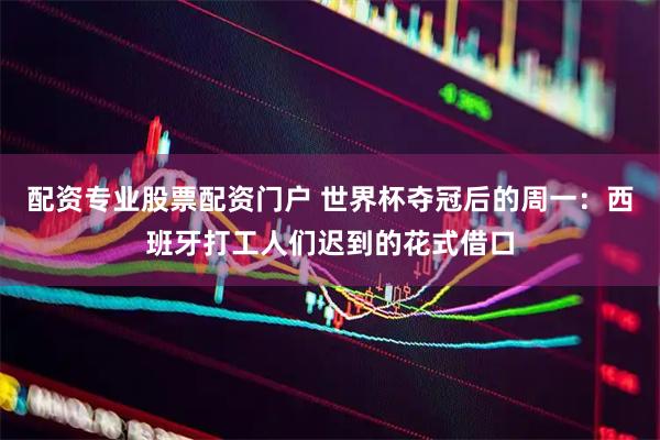 配资专业股票配资门户 世界杯夺冠后的周一：西班牙打工人们迟到的花式借口