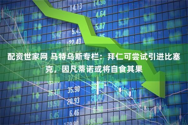 配资世家网 马特乌斯专栏：拜仁可尝试引进比塞克，因凡蒂诺或将自食其果